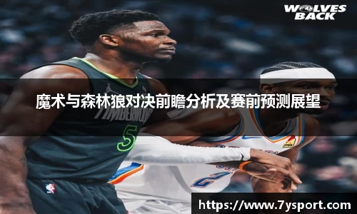魔术与森林狼对决前瞻分析及赛前预测展望